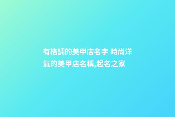 有格調的美甲店名字 時尚洋氣的美甲店名稱,起名之家-第1張-店鋪起名-玄機派
